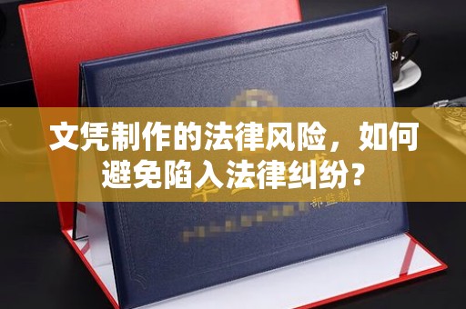 黄南文凭制作的法律风险，如何避免陷入法律纠纷？